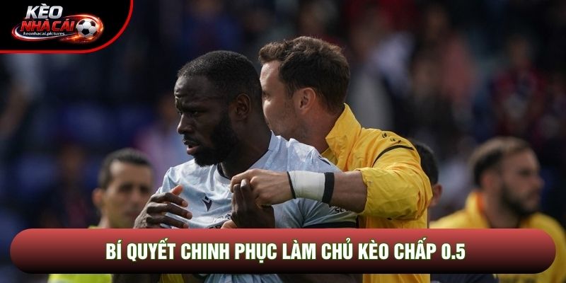 Bí quyết chinh phục làm chủ kèo chấp 0.5 Bí quyết chinh phục làm chủ kèo chấp 0.5