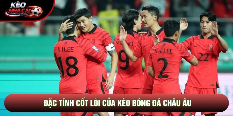 Đặc tính cốt lõi của kèo bóng đá châu Âu Đặc tính cốt lõi của kèo bóng đá châu Âu