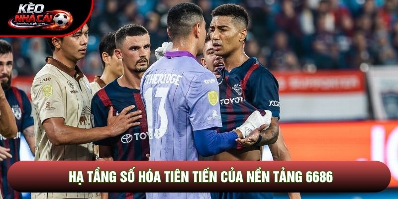 Hạ tầng số hóa tiên tiến của nền tảng 6686 Hạ tầng số hóa tiên tiến của nền tảng 6686