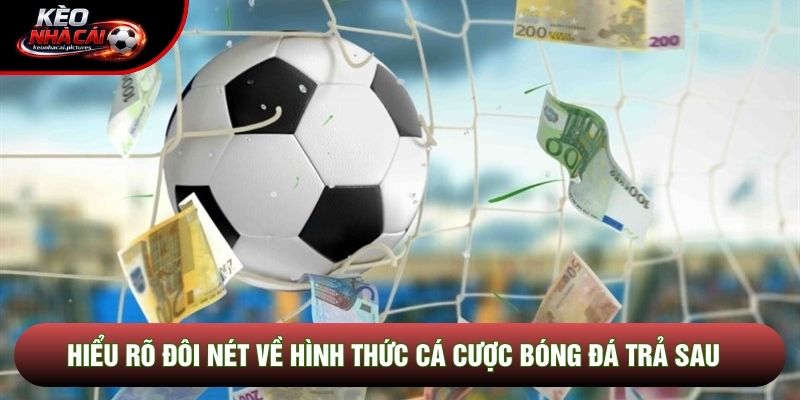 Hiểu rõ đôi nét về hình thức cá cược bóng đá trả sau