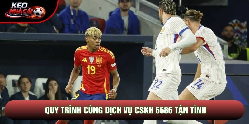 Quy trình cùng dịch vụ CSKH 6686 tận tình Quy trình cùng dịch vụ CSKH 6686 tận tình