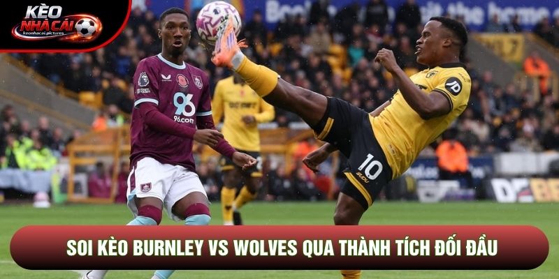 Soi kèo Burnley vs Wolves qua thành tích đối đầu Soi kèo Burnley vs Wolves qua thành tích đối đầu