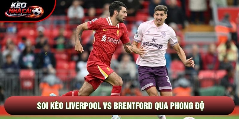 Soi kèo Liverpool vs Brentford qua phong độ Soi kèo Liverpool vs Brentford qua phong độ