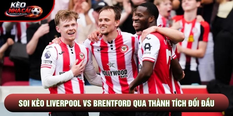 Soi kèo Liverpool vs Brentford qua thành tích đối đầu Soi kèo Liverpool vs Brentford qua thành tích đối đầu