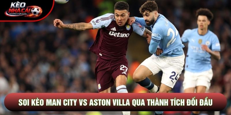Soi kèo Man City vs Aston Villa qua thành tích đối đầu Soi kèo Man City vs Aston Villa qua thành tích đối đầu