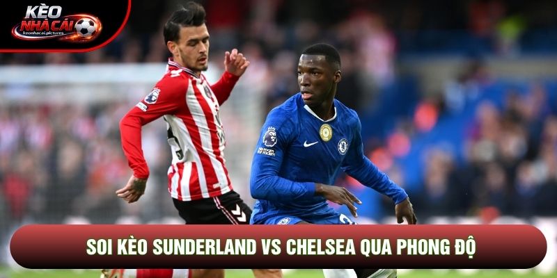 Soi kèo Sunderland vs Chelsea qua phong độ Soi kèo Sunderland vs Chelsea qua phong độ