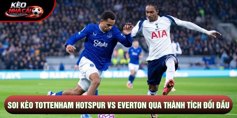 Soi kèo Tottenham Hotspur vs Everton qua thành tích đối đầu Soi kèo Tottenham Hotspur vs Everton qua thành tích đối đầu