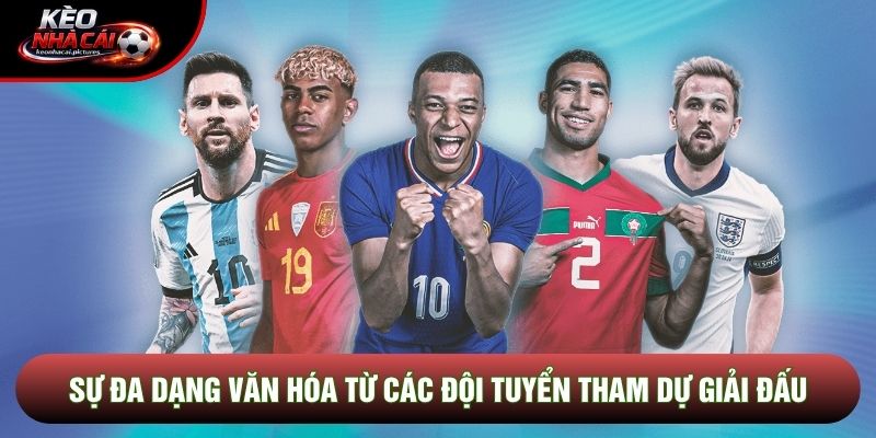 Sự đa dạng văn hóa từ các đội tuyển tham dự giải đấu Sự đa dạng văn hóa từ các đội tuyển tham dự giải đấu