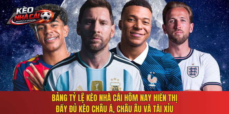 Bảng tỷ lệ Kèo Nhà Cái hôm nay hiển thị đầy đủ kèo châu Á, châu Âu và tài xỉu