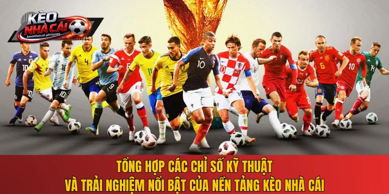 Tổng hợp các chỉ số kỹ thuật và trải nghiệm nổi bật của nền tảng Kèo Nhà Cái